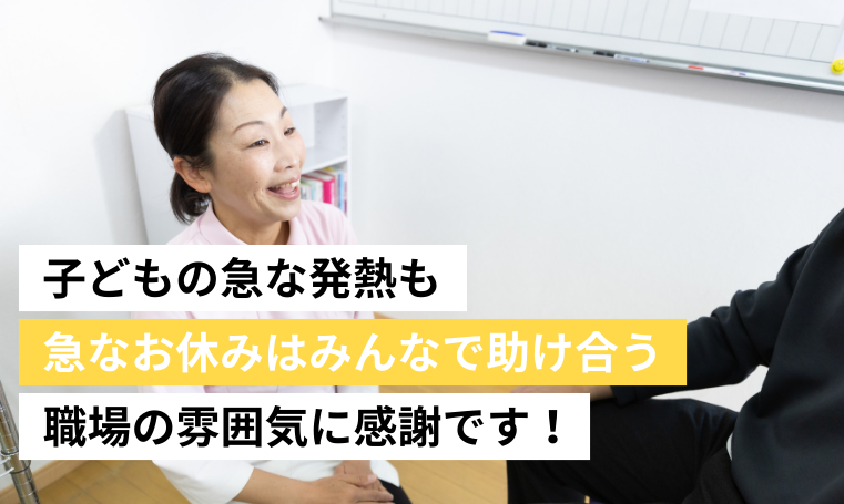 子どもの急な発熱も急なお休みはみんなで助け合う職場の雰囲気に感謝です！